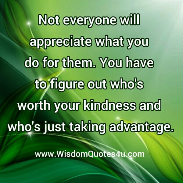 Not everyone will appreciate what you do for them